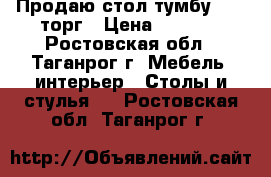 Продаю стол-тумбу 1200 торг › Цена ­ 1 200 - Ростовская обл., Таганрог г. Мебель, интерьер » Столы и стулья   . Ростовская обл.,Таганрог г.